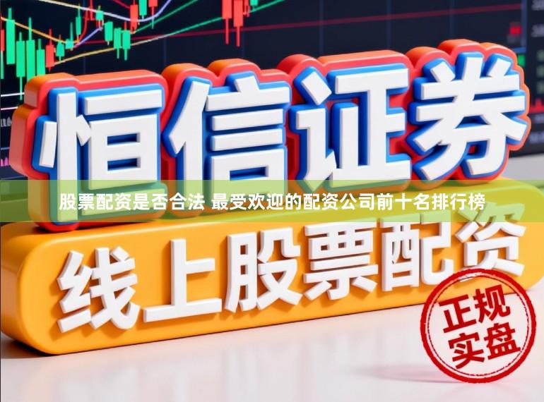 股票配资是否合法 最受欢迎的配资公司前十名排行榜