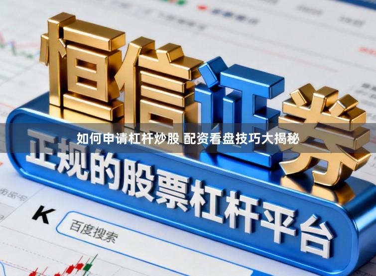 如何申请杠杆炒股 配资看盘技巧大揭秘