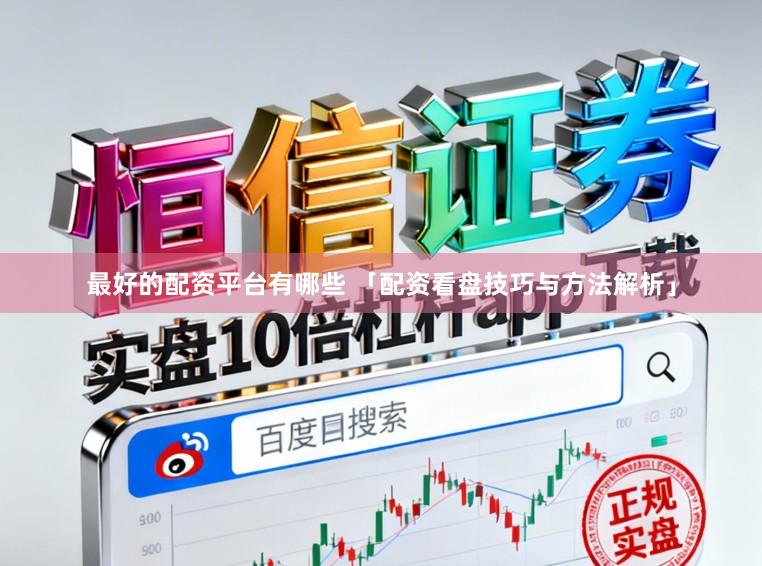 最好的配资平台有哪些 「配资看盘技巧与方法解析」