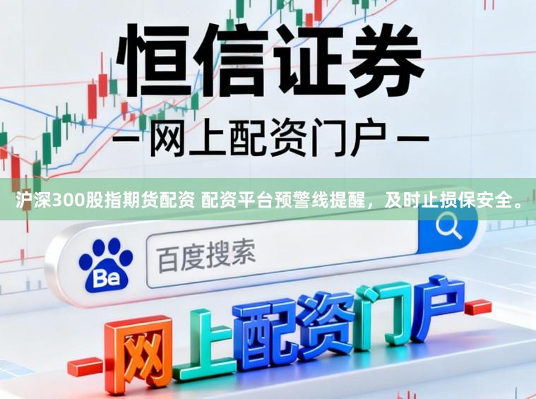 沪深300股指期货配资 配资平台预警线提醒，及时止损保安全。