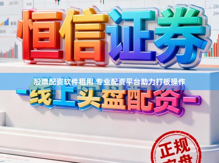股票配资软件租用 专业配资平台助力打板操作