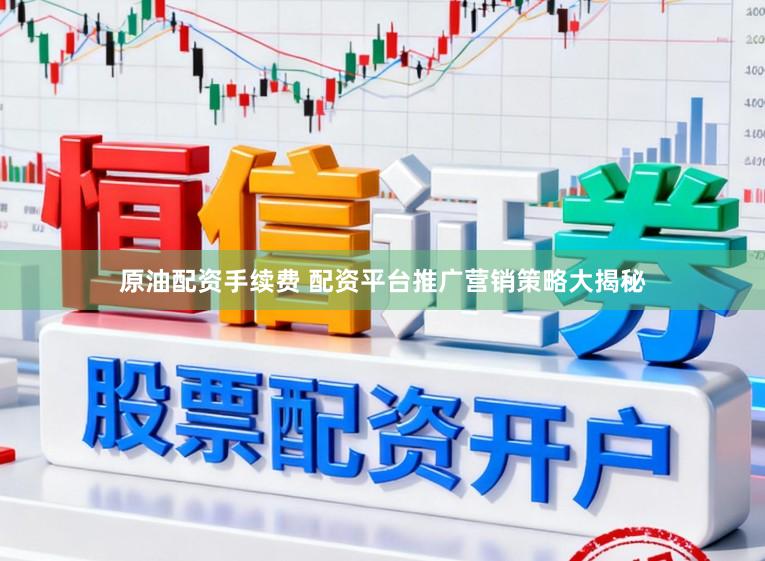 原油配资手续费 配资平台推广营销策略大揭秘