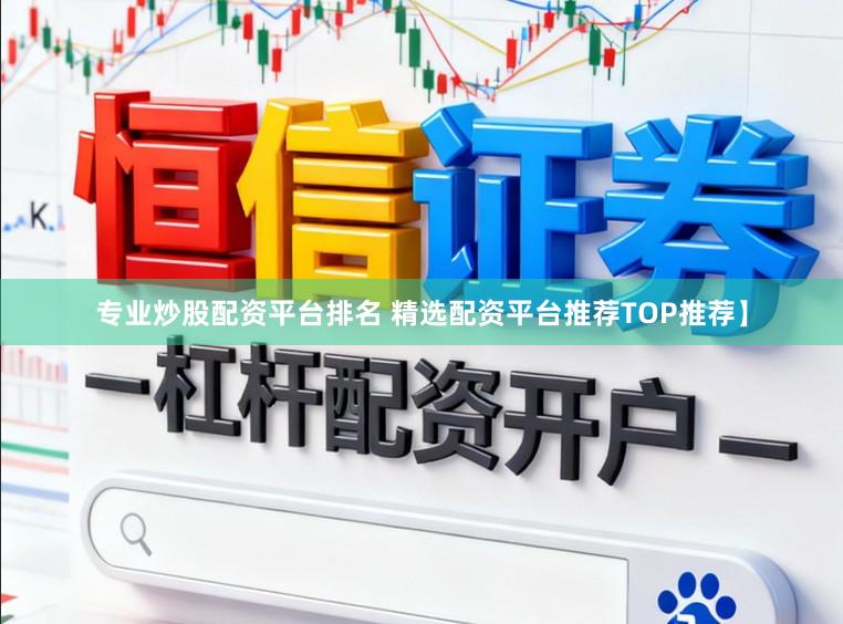 专业炒股配资平台排名 精选配资平台推荐TOP推荐】