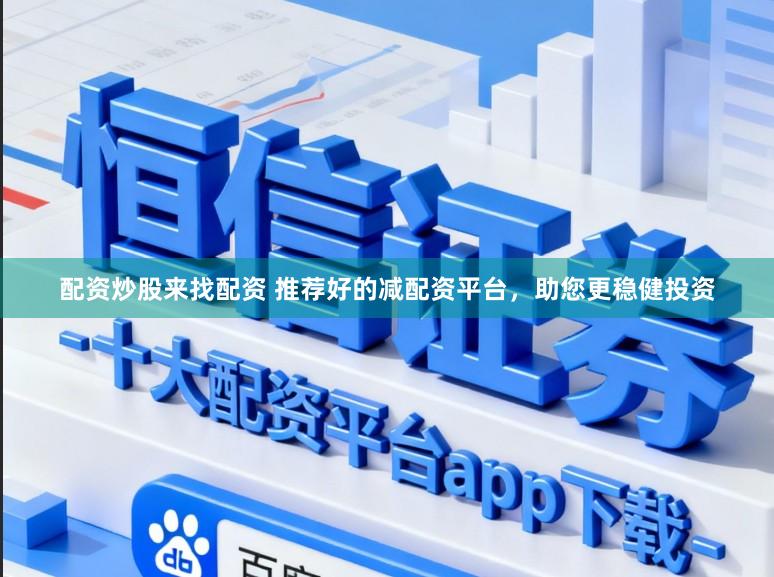 配资炒股来找配资 推荐好的减配资平台,助您更稳健投资