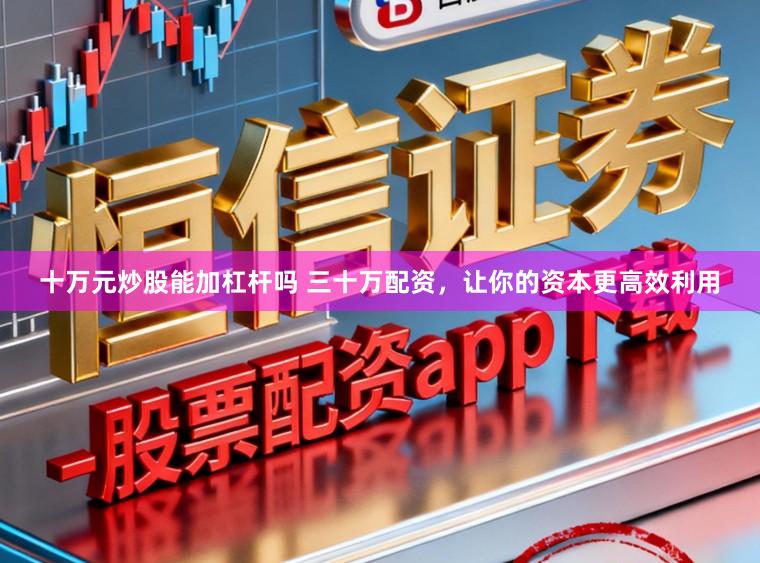 十万元炒股能加杠杆吗 三十万配资，让你的资本更高效利用