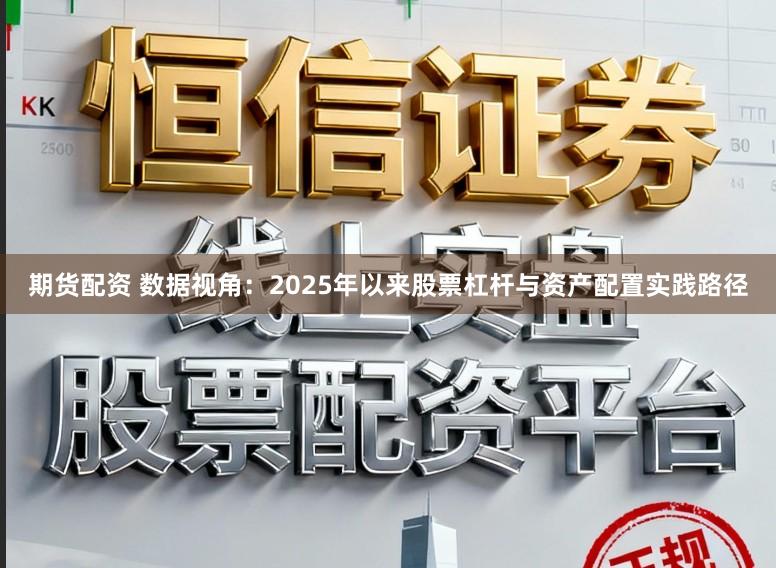 期货配资 数据视角：2025年以来股票杠杆与资产配置实践路径