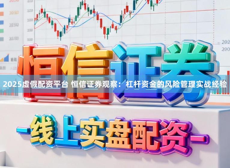 2025虚假配资平台 恒信证券观察：杠杆资金的风险管理实战经验