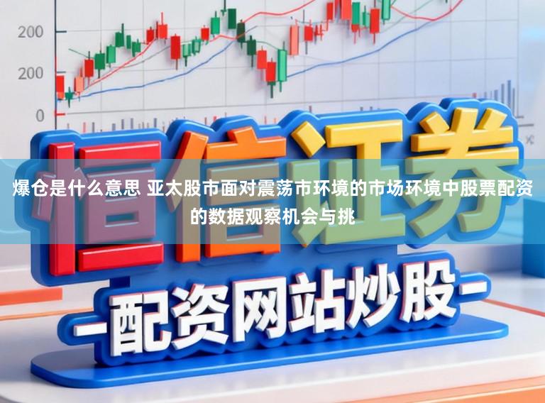 爆仓是什么意思 亚太股市面对震荡市环境的市场环境中股票配资的数据观察机会与挑