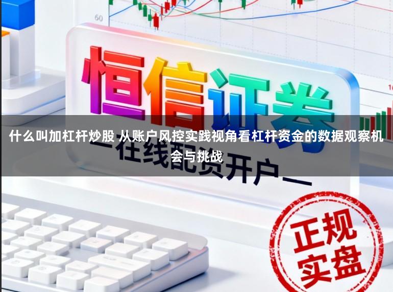 什么叫加杠杆炒股 从账户风控实践视角看杠杆资金的数据观察机会与挑战