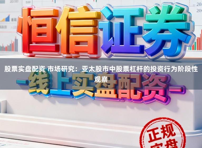 股票实盘配资 市场研究：亚太股市中股票杠杆的投资行为阶段性观察