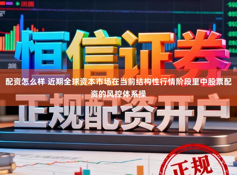 配资怎么样 近期全球资本市场在当前结构性行情阶段里中股票配资的风控体系操