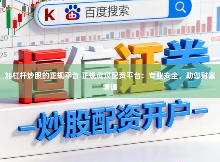 加杠杆炒股的正规平台 正规武汉配资平台：专业安全，助您财富增值