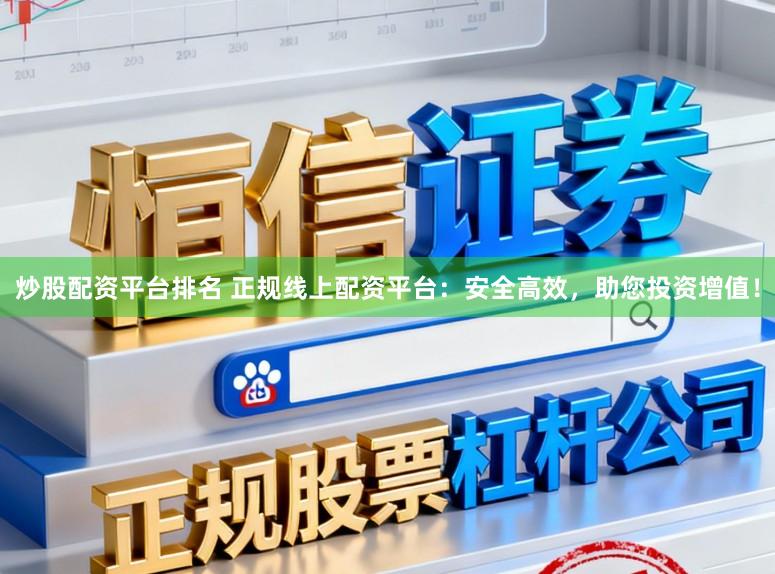 炒股配资平台排名 正规线上配资平台：安全高效，助您投资增值！