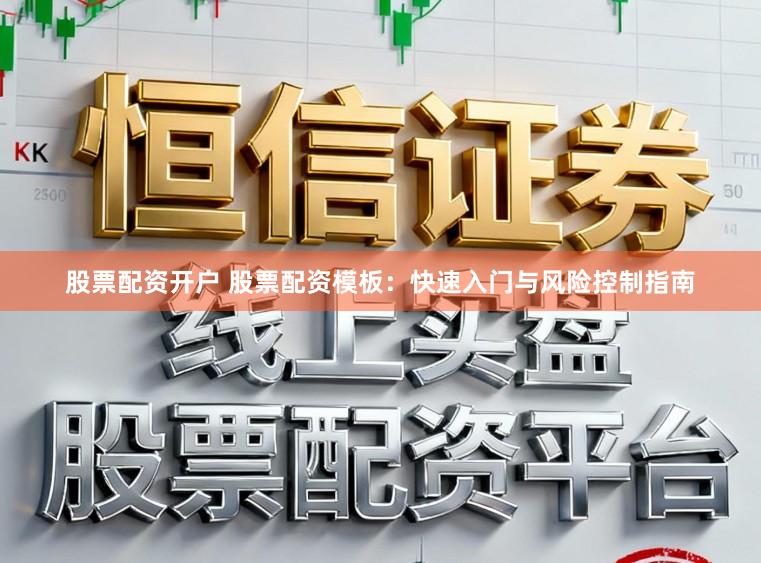 股票配资开户 股票配资模板:快速入门与风险控制指南