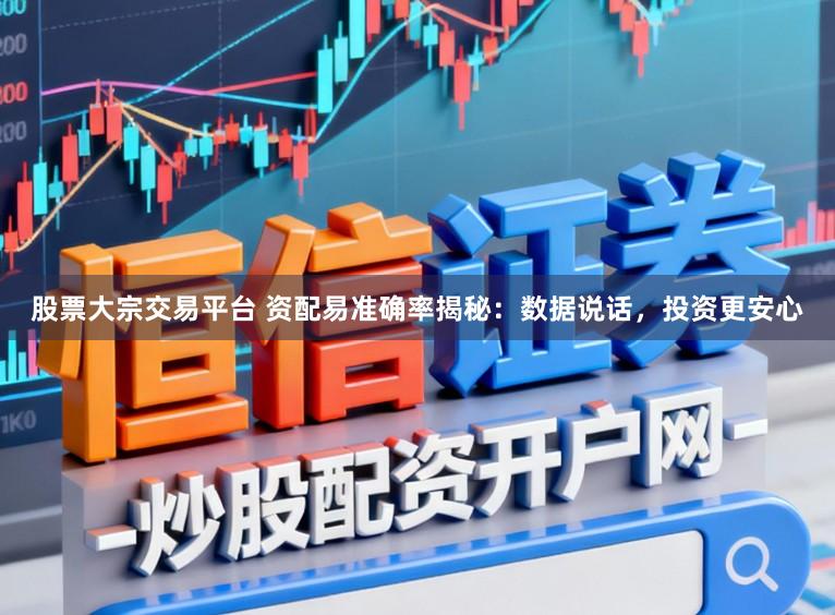 股票大宗交易平台 资配易准确率揭秘:数据说话,投资更安心