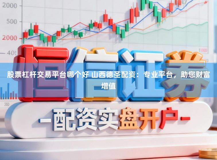 股票杠杆交易平台哪个好 山西德圣配资：专业平台，助您财富增值