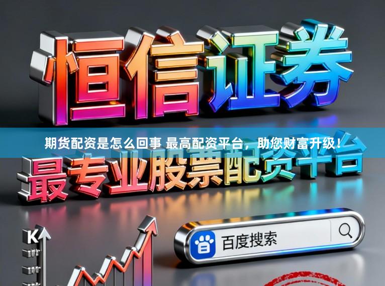 期货配资是怎么回事 最高配资平台，助您财富升级！