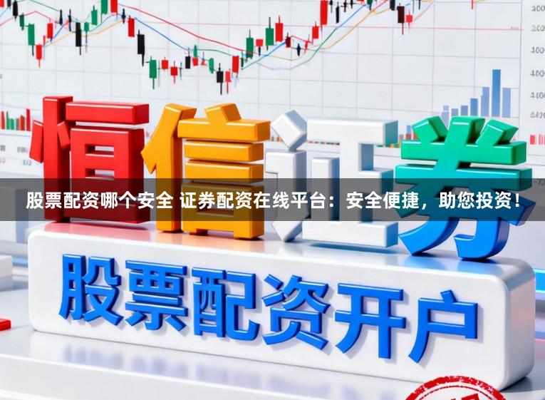 股票配资哪个安全 证券配资在线平台:安全便捷,助您投资!