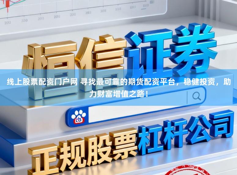 线上股票配资门户网 寻找最可靠的期货配资平台，稳健投资，助力财富增值之路！