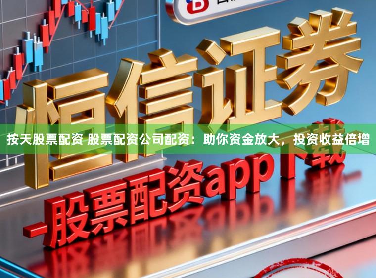 按天股票配资 股票配资公司配资：助你资金放大，投资收益倍增