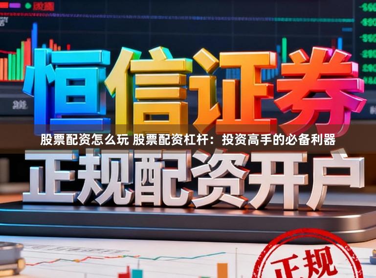 股票配资怎么玩 股票配资杠杆：投资高手的必备利器