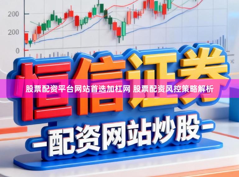 股票配资平台网站首选加杠网 股票配资风控策略解析