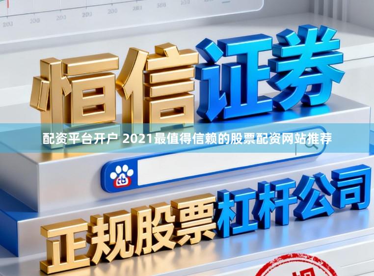 配资平台开户 2021最值得信赖的股票配资网站推荐