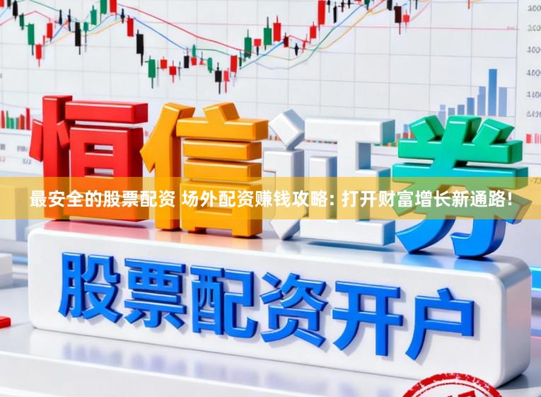 最安全的股票配资 场外配资赚钱攻略: 打开财富增长新通路!