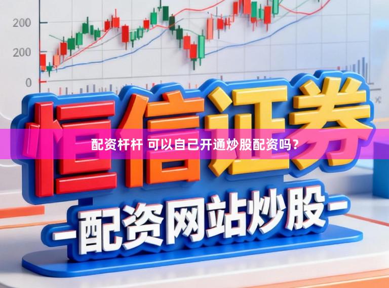 配资杆杆 可以自己开通炒股配资吗？