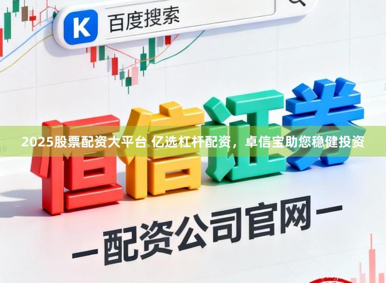 2025股票配资大平台 亿选杠杆配资，卓信宝助您稳健投资