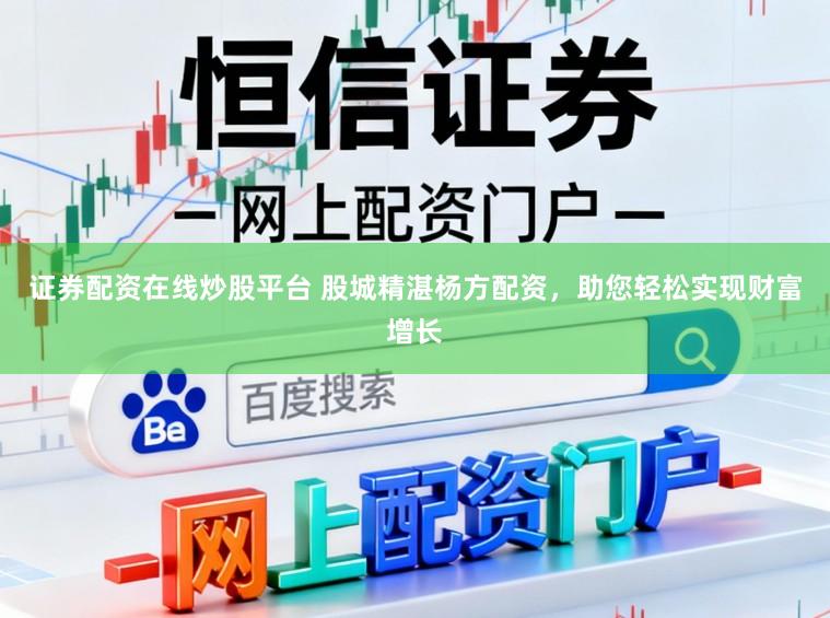 证券配资在线炒股平台 股城精湛杨方配资，助您轻松实现财富增长