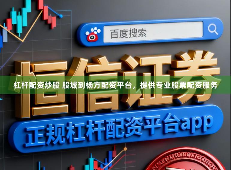 杠杆配资炒股 股城到杨方配资平台，提供专业股票配资服务