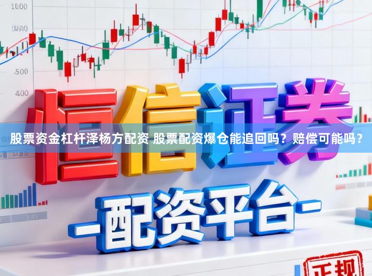 股票资金杠杆泽杨方配资 股票配资爆仓能追回吗？赔偿可能吗？