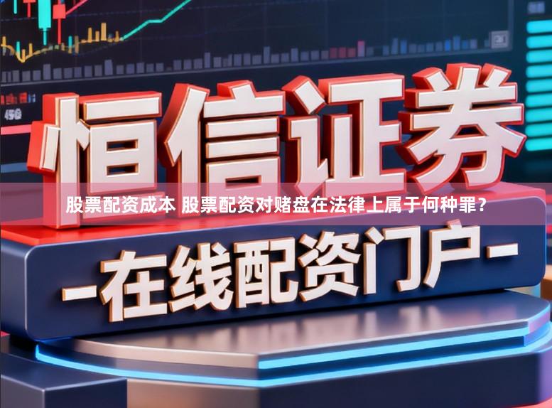 股票配资成本 股票配资对赌盘在法律上属于何种罪？