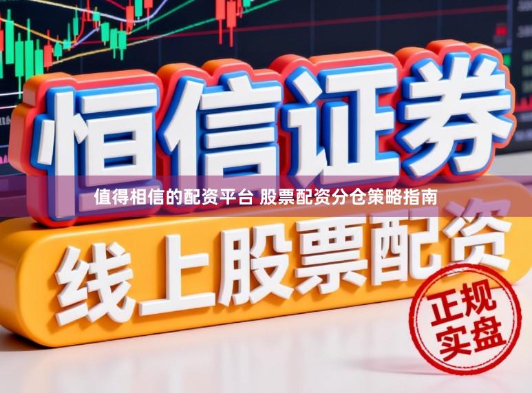 值得相信的配资平台 股票配资分仓策略指南