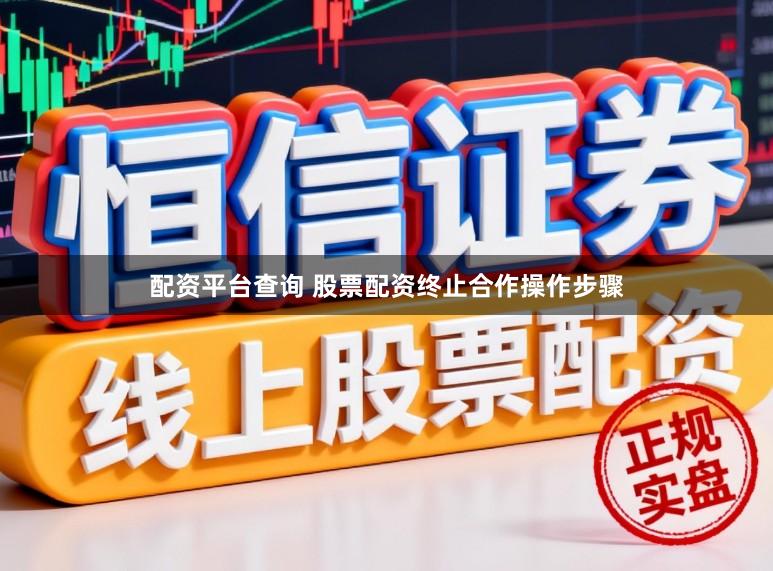 配资平台查询 股票配资终止合作操作步骤