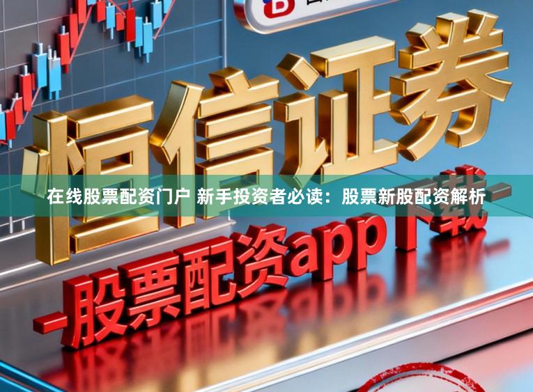 在线股票配资门户 新手投资者必读：股票新股配资解析