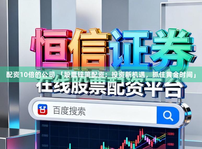 配资10倍的公司 「股票锌简配资：投资新机遇，抓住黄金时间」