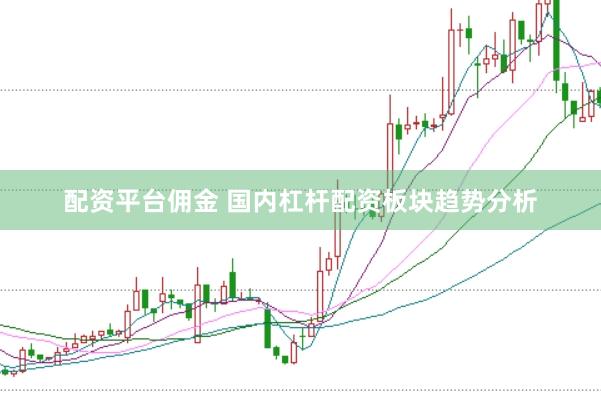 配资平台佣金 国内杠杆配资板块趋势分析