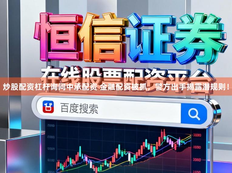 炒股配资杠杆询问中承配资 金融配资被抓，警方出手揭露潜规则！