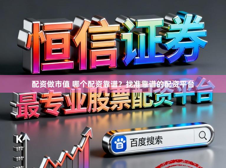 配资做市值 哪个配资靠谱？找准靠谱的配资平台