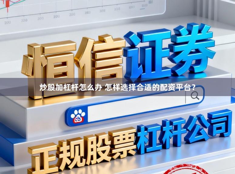 炒股加杠杆怎么办 怎样选择合适的配资平台？