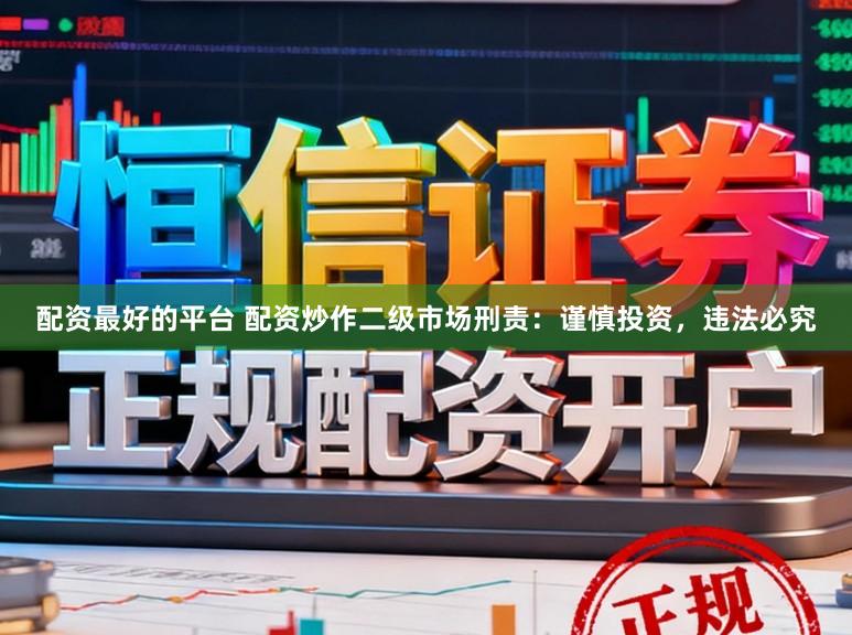 配资最好的平台 配资炒作二级市场刑责：谨慎投资，违法必究