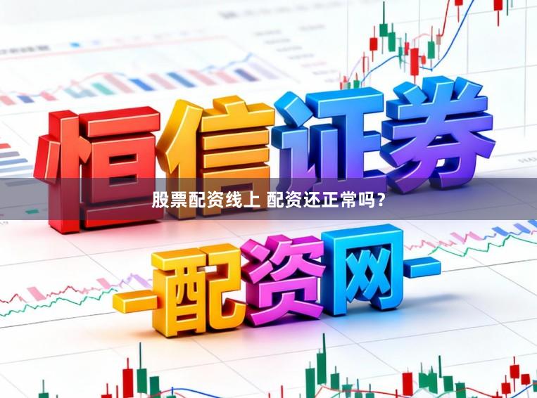 股票配资线上 配资还正常吗？