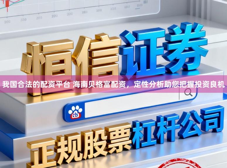 我国合法的配资平台 海南贝格富配资，定性分析助您把握投资良机