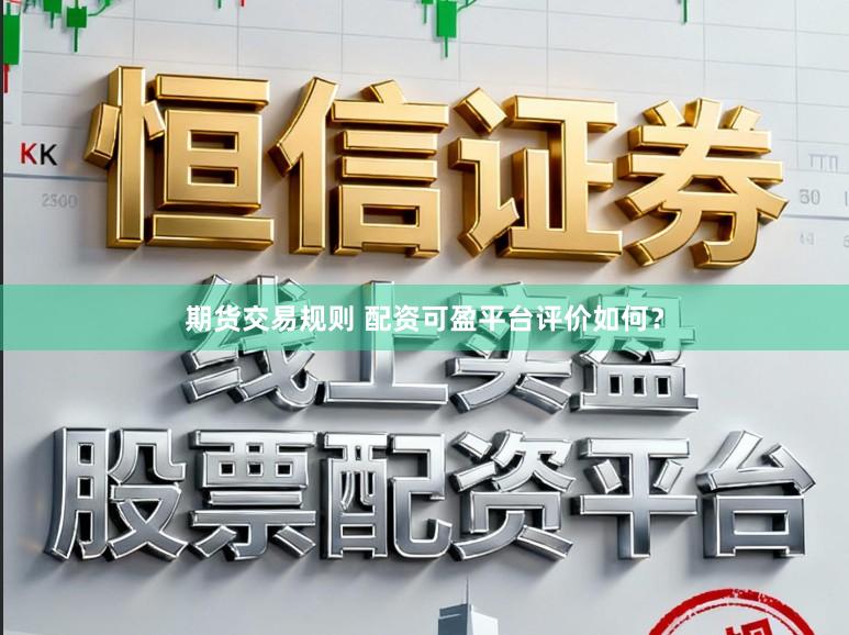 期货交易规则 配资可盈平台评价如何？