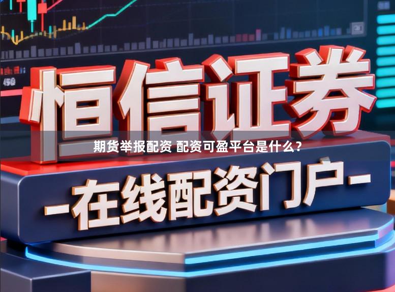 期货举报配资 配资可盈平台是什么？