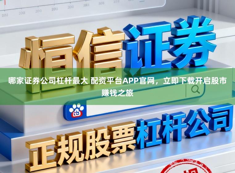 哪家证券公司杠杆最大 配资平台APP官网，立即下载开启股市赚钱之旅