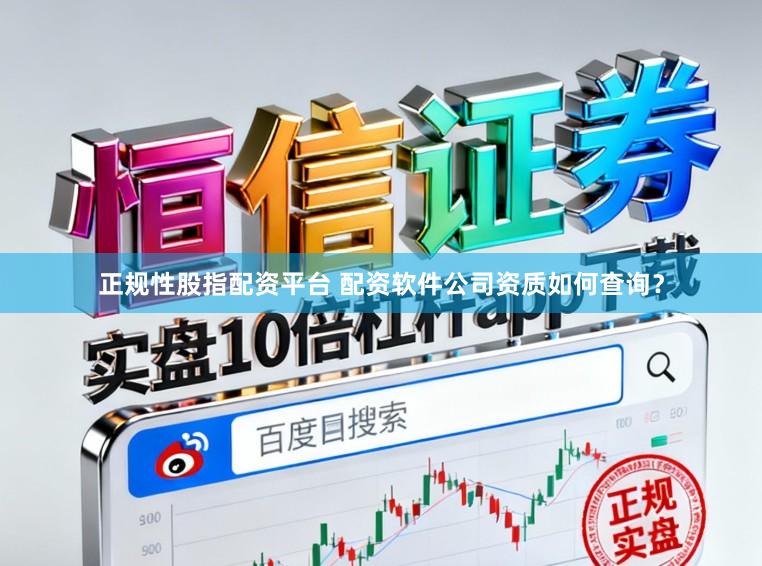 正规性股指配资平台 配资软件公司资质如何查询?