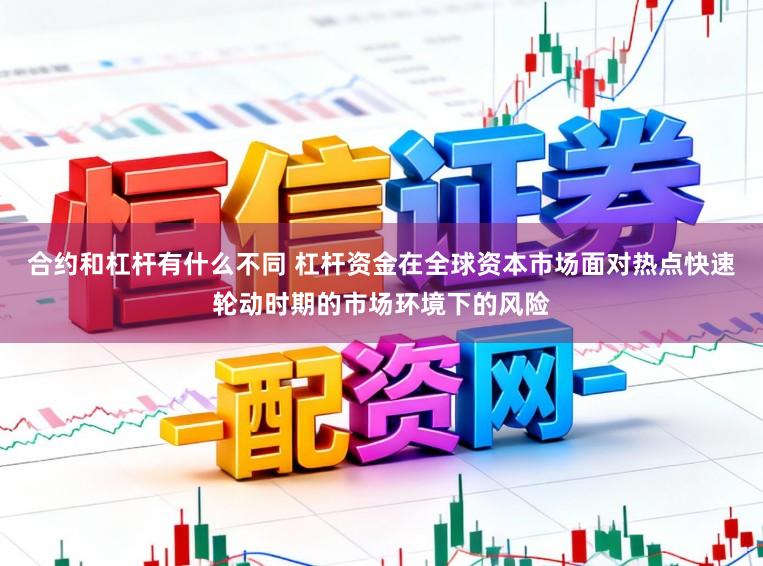 合约和杠杆有什么不同 杠杆资金在全球资本市场面对热点快速轮动时期的市场环境下的风险